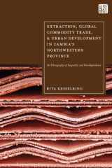 Extraction, Global Commodity Trade, and Urban Development in Zambia's Northwestern Province: An Ethnography of Inequality and Interdependence cover image