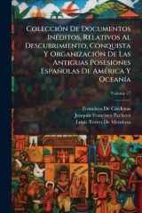 ColecciÃ3n De Documentos InÃ(c)ditos, Relativos Al Descubrimiento, Conquista Y OrganizaciÃ3n De Las Antiguas Posesiones Españolas De AmÃ(c)rica Y OceanÃ-a cover image