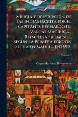 Milicia y DescripciÃ3n de Las Indias Escrita Por el Capitàn D. Bernardo de Vargas Machuca... Reimpresa Fielmente, SegÃ°n la Primera EdiciÃ3n Hecha en Madrid En 1599. . cover image