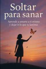 Soltar para sanar Aprende a amarte a ti mismo y dejar ir lo que te lastima cover image
