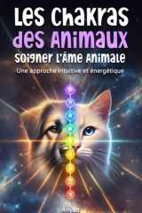 Les Chakras des Animaux : soigner l’Âme Animale: Une approche intuitive et énergétique pour aider les animaux à guérir, évoluer et s’épanouir à nos côtés cover image