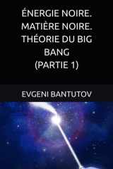 ÉNERGIE NOIRE. MATIÈRE NOIRE. THÉORIE DU BIG BANG. (PARTIE 1) cover image
