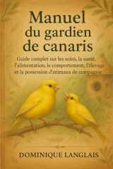 Manuel du gardien de canaris: Guide complet sur les soins, la santé, l'alimentation, le comportement, l'élevage et la possession d'animaux de compagnie cover image