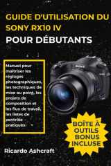 GUIDE D'UTILISATION DU SONY RX10 IV POUR DÉBUTANTS: Manuel pour maîtriser les réglages photographiques, les techniques de mise au point, les projets ... de travail, les listes de contrôle pratiques cover image