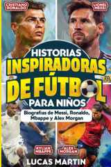 Historias De Fútbol Inspiradoras Para Niños: Biografías de Lionel Messi, Cristiano Ronaldo, Kylian Mbappe y Alex Morgan.: Libro para fomentar la ... de Fútbol Para Niños) (Spanish Edition) cover image