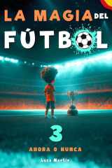 La Magia Del Fútbol 3 - Ahora o Nunca: Un Libro De Fútbol Para Niños De 10, 9, 8 y 7 Años, Sobre La Confianza En Sí Mismos, El Trabajo En Equipo (Spanish Edition) cover image