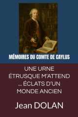 UNE URNE ÉTRUSQUE M’ATTEND – ÉCLATS D’UN MONDE ANCIEN: MÉMOIRES DU COMTE DE CAYLUS ÉCRITS DANS SES DERNIERS JOURS cover image
