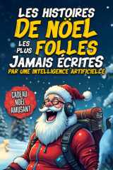 Les Histoires de Noël les Plus Folles Jamais Écrites par une Intelligence Artificielle: Le Cadeau de Noël Drôle pour Adultes – Des Récits Comiques et Absurdes comme Vous n’en Avez Jamais Lus cover image