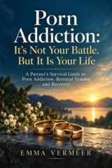 Porn Addiction: It’s Not Your Battle, But It Is Your Life: A Partner’s Survival Guide to Porn Addiction, Betrayal Trauma, and Recovery cover image