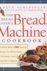 Bread Lover's Bread Machine Cookbook A Master Baker's 300 Favorite Recipes for Perfect-Every-Time Bread-From Every Kind of Machine cover image