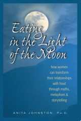 Eating in the Light of the Moon How Women Can Transform Their Relationship with Food Through Myths, Metaphors, and Storytelling cover image