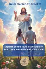 Espérer contre toute espérance en Dieu pour accueillir le don de la vie - Mon Témoignage: (Volume 1) cover image
