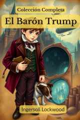 El Barón Trump; Coleccíon Completa: Viajes y aventuras del pequeño Barón Trump y su maravilloso perro Bulger ✧ El maravilloso viaje subterráneo del ... o, El último Presidente (Spanish Edition) cover image