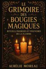 Le Grimoire des Bougies Magiques : Rituels, Énergies et Pouvoirs de la Flamme: Le guide pratique des rituels de lumière pour l’amour, la protection et l’abondance cover image