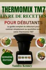 THERMOMIX TM7 LIVRE DE RECETTES POUR DÉBUTANTS: Le guide complet du débutant pour cuisiner simplement au quotidien avec votre Thermomix TM7 cover image
