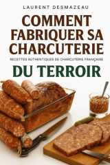 Comment fabriquer sa charcuterie: De la saucisse au saucisson, apprenez les secrets du charcutier artisanal, pas à pas, avec des recettes traditionnelles et pleines de goût. cover image