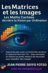 Les Matrices et les Images : Les Maths Cachées derrière la Vision par Ordinateur: Apprends pas à pas comment les vecteurs et matrices font voir l’IA – avec exemples en Python et petits réseaux IA cover image