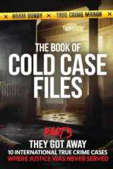 The Book of Cold Case Files: Part 3: Ten True Crime Cases Where Justice Slipped Away (True Murder Stories: Unsolved) cover image