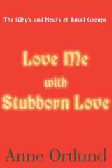 Love Me with Stubborn Love The Why's and How's of Small Groups cover image