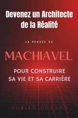 Devenez un Architecte de la Réalité : Comment utiliser la pensée de Machiavel pour construire sa vie et sa carrière cover image