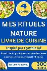 MES RITUELS NATURE LIVRE DE CUISINE: Inspiré par Cynthia Kå: Recettes et pratiques naturelles pour nourrir le corps, l’esprit et l’âme cover image