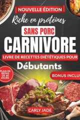 LIVRE DE RECETTES POUR DÉBUTANTS RÉGIME CARNIVORE RICHE EN PROTÉINES ET SANS PORC: Guide de cuisine avec de délicieuses recettes faibles en glucides pour perdre du poids et booster votre énergie. cover image