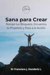 Sana para Crear: Rompe tus Bloqueos, Encuentra tu Propósito y Pasa a la Acción. (Spanish Edition) cover image