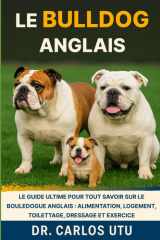 LE BULLDOG ANGLAIS: Le guide ultime pour tout savoir sur le bouledogue anglais : alimentation, logement, toilettage, dressage et exercice cover image