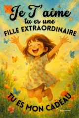 Je t’aime tu es une fille extraordinaire , Tu es mon cadeau: Confiance en soi, force intérieure, courage ; gestion émotion, amitié, autonomie. 20 ... et gérer ses émotions. (French Edition) cover image
