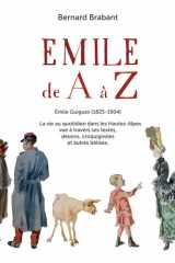 Emile de A à Z - Emile Guigues (1825-1904) - La vie au quotidien dans les Hautes-Alpes vue à travers ses textes, dessins, croquignoles et autres bêtises cover image