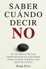 Saber Cuándo Decir NO: El Secreto de los Profesionales Exitosos para Poner Límites Sin Sentir Culpa (Spanish Edition) cover image