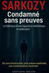 SARKOZY : Condamné sans preuves: "La fabrique d'une injustice médiatique et judiciaire" - Affaire libyenne" "Procès politique" "Justice française" ... judiciaire" "Dérive institutionnelle" cover image