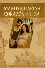 Manos de Harina, Corazón de Tiza: La historia de amor de dos jóvenes que construyen una familia, que a pesar de la distancia siempre estará unida. (Spanish Edition) cover image