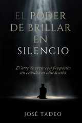 El Poder de Brillar en Silencio: El Arte de Vivir con Propósito, Sin Envidia ni Obstáculos (Spanish Edition) cover image