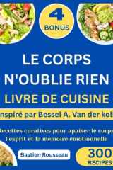 LE CORPS N'OUBLIE RIEN LIVRE DE CUISINE: Inspiré par Bessel A. Van der kolk : Recettes curatives pour apaiser le corps, l’esprit et la mémoire émotionnelle cover image