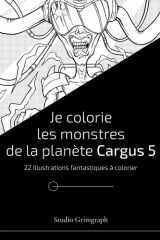 Je colorie les monstres de la planète Cargus 5: 22 Illustrations fantastiques à colorier cover image