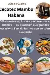 Livre de Cuisine Cecotec Mambo Habana: 300 recettes exclusives, savoureuses et simples — du quotidien aux grandes occasions, l’art du fait-maison en toute simplicité cover image