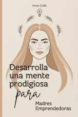 Desarrolla una Mente Prodigiosa para Madres Emprendedoras:Cómo pensar en grande, organizar: Descubre el poder de una mentalidad de éxito, elimina ... equilibras tu vida familiar (Spanish Edition) cover image