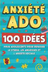 Anxiete Ado: 100 idées pour adolescents pour dépasser le stress, les angoisses et l’anxiété sociale (ado hypersensible et gestion des emotions pour adolescents) (French Edition) cover image