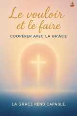 Le vouloir et le faire : coopérer avec la grâce: L’Esprit Saint produit désir et action : transformation, restauration, marche avec Dieu et paix intérieure. cover image