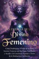 La energía de lo divino femenino - Cómo desbloquear el poder de la diosa interior, conectar con sus guías espirituales y acceder a la conciencia superior a través de la meditación y la oración cover image