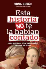 Esta Historia No Te la Habían Contado. Bulos Históricos Desde Las Cavernas Hasta la Guillotina / the History You've Never Been Told Before cover image