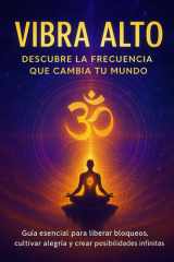 Vibra Alto - DESCUBRE LA FRECUENCIA QUE CAMBIA TU MUNDO: Guía esencial para liberar bloqueos, cultivar alegría y crear posibilidades infinitas cover image