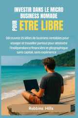 INVESTIR DANS MICRO BUSINESS NOMADE POUR ETRE LIBRE: DECOUVEZ 25 IDÉES DE BUSINESS RENTABLES POUR VOYAGER ET TRAVAILLER PARTOUT POUR ATTEINDRE L’INDEPENDANCE FINANCIERE, SANS CAPITAL, NI EXPERIENCE cover image