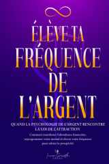 Élève ta fréquence de l’argent: Quand la psychologie de l’argent rencontre la loi de l’attraction: Comment manifester l’abondance financière, reprogrammer votre mental pour attirer la prospérité cover image