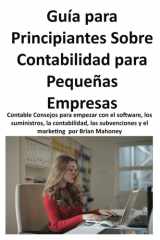 Guía Para Principiantes Sobre Contabilidad Para Pequeñas Empresas: Contable Consejos para empezar con el software, los suministros, la contabilidad, las subvenciones y el marketing (Spanish Edition) cover image