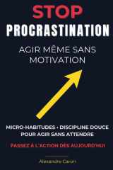 Stop à la Procrastination : Agir Même Sans Motivation: Micro-habitudes, discipline douce et techniques concrètes pour débloquer votre action, renforcer votre confiance et progresser chaque jour cover image