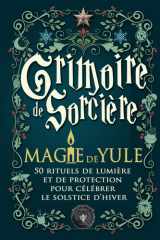 Grimoire de Sorcière — Magie de Yule: 50 rituels de lumière et de protection pour célébrer le solstice d’hiver — Magie blanche, gratitude et renouveau spirituel cover image