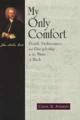 My Only Comfort: Death, Deliverance, and Discipleship in the Music of Bach (Calvin Institute of Christian Worship Liturgical Studies) cover image