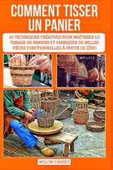 COMMENT TISSER UN PANIER: 10 techniques créatives pour maîtriser le tissage de paniers et fabriquer de belles pièces fonctionnelles à partir de zéro cover image